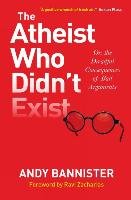 The Atheist Who Didn't Exist or: The Dreadful Consequences of Bad Arguments Bannister Andy
