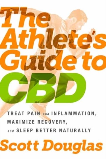 The Athletes Guide to CBD: Treat Pain and Inflammation, Maximize Recovery, and Sleep Better Naturall Douglas Scott