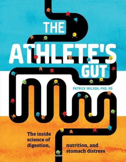 The Athletes Gut: The Inside Science of Digestion, Nutrition, and Stomach Distress Wilson Patrick