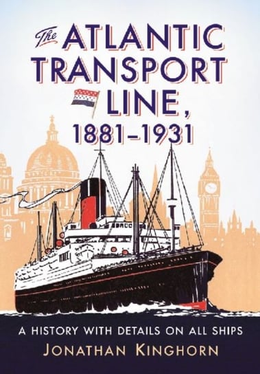 The Atlantic Transport Line, 1881-1931: A History with Details on All Ships Kinghorn Jonathan