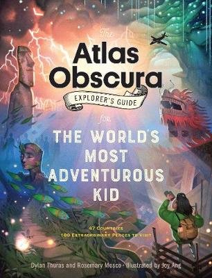 The Atlas Obscura Explorer's Guide for the World's Most Adventurous Kid Thuras Dylan