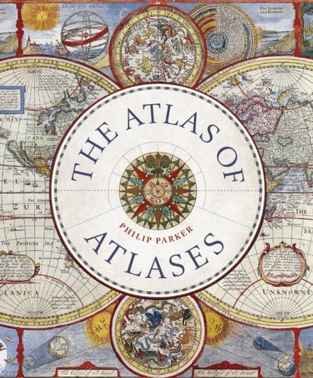 The Atlas of Atlases: Exploring the most important atlases in history and the cartographers who made them Parker Philip
