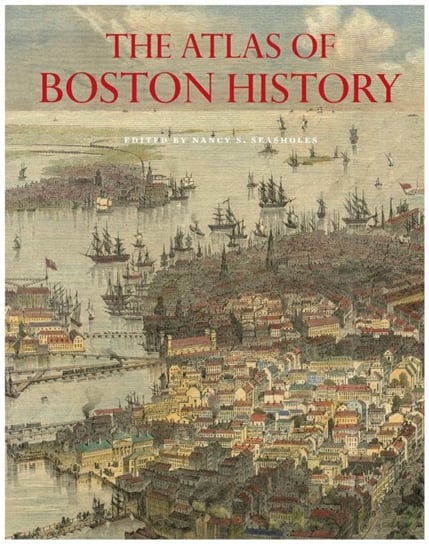 The Atlas of Boston History Opracowanie zbiorowe
