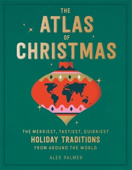 The Atlas of Christmas: The Merriest, Tastiest, Quirkiest Holiday Traditions from Around the World Palmer Alex