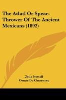 The Atlatl Or Spear-Thrower Of The Ancient Mexicans (1892) Nuttall Zelia, Charencey Comte