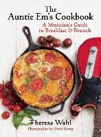 The Auntie Em's Cookbook: A Musician's Guide to Breakfast & Brunch & Dessert! Wahl Theresa C.
