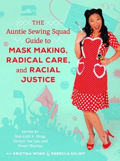 The Auntie Sewing Squad Guide to Mask Making, Radical Care, and Racial Justice Opracowanie zbiorowe