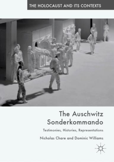 The Auschwitz Sonderkommando: Testimonies, Histories, Representations Nicholas Chare, Dominic Williams