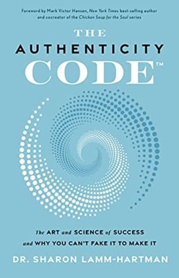 The Authenticity Code: The Art and Science of Success and Why You Cant Fake It to Make It Lamm-Hartman