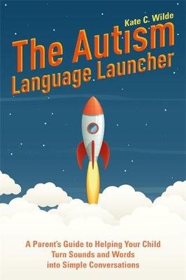 The Autism Language Launcher: A Parent's Guide to Helping Your Child Turn Sounds and Words into Simple Conversations Wilde Kate
