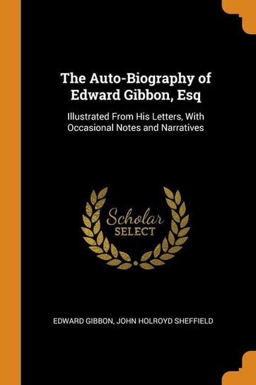 The Auto-Biography of Edward Gibbon, Esq Gibbon Edward