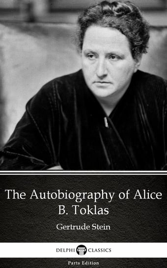The Autobiography of Alice B. Toklas by Gertrude Stein. Delphi Classics (Illustrated) Gertrude Stein