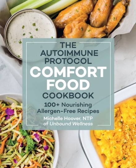 The Autoimmune Protocol Comfort Food Cookbook: 100+ Nourishing Allergen-Free Recipes Hoover Michelle