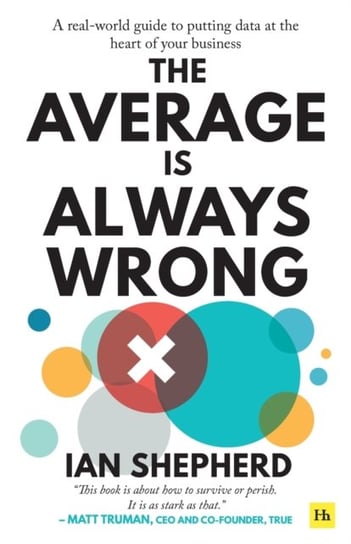 The Average is Always Wrong: A real-world guide to putting data at the heart of your business Ian Shepherd