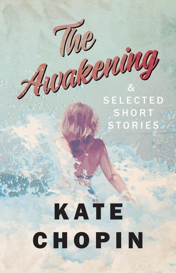 The Awakening, and Selected Short Stories Chopin Kate