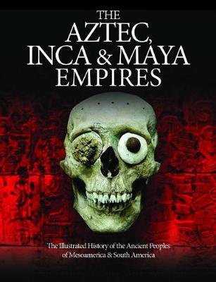 The Aztec, Inca and Maya: The Illustrated History of the Ancient Peoples of Mesoamerica & South America Martin J Dougherty