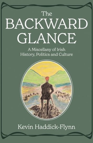 The Backward Glance: A Miscellany of Irish History, Politics and Culture Kevin Haddick-Flynn