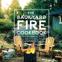 The Backyard Fire Cookbook: Get Outside and Master Ember Roasting, Charcoal Grilling, Cast-Iron Cooking, and Live-Fire Feasting Ly Linda