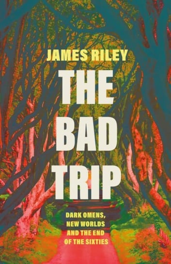The Bad Trip: Dark Omens, New Worlds and the End of the Sixties Riley James