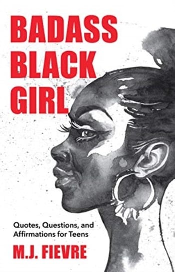 The Badass Black Girl: Quotes, Questions, and Affirmations for Teens (Teen and YA Maturing, Cultural M.J. Fievre