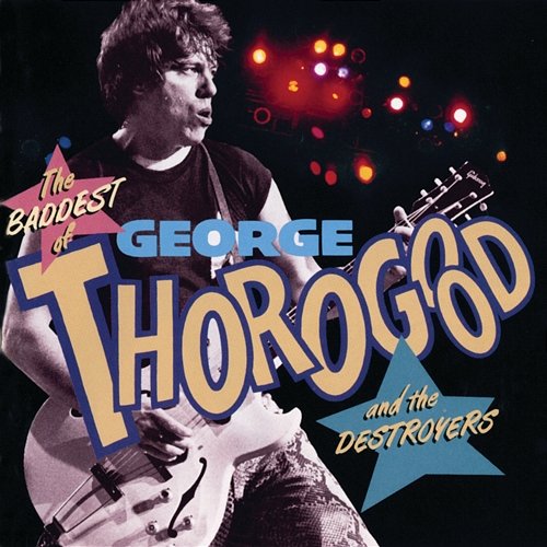 The Baddest Of George Thorogood And The Destroyers George Thorogood & The Destroyers
