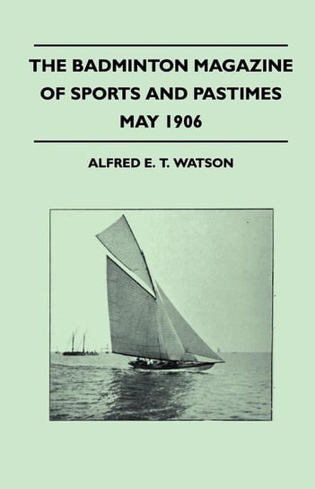 The Badminton Magazine Of Sports And Pastimes - May 1906 - Containing Chapters On Watson Alfred E. T.