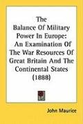 The Balance of Military Power in Europe: An Examination of the War Resources of Great Britain and the Continental States (1888) Maurice John