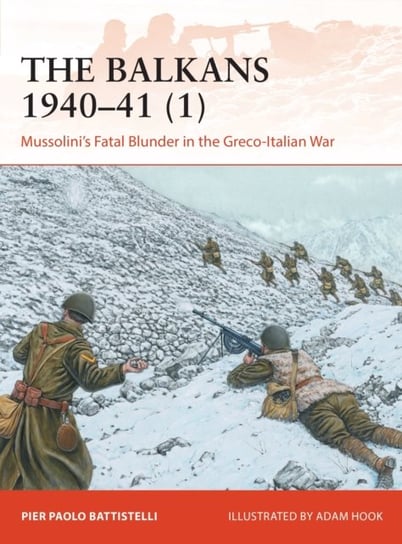 The Balkans 1940-41 (1): Mussolinis Fatal Blunder in the Greco-Italian War Battistelli Pier Paolo