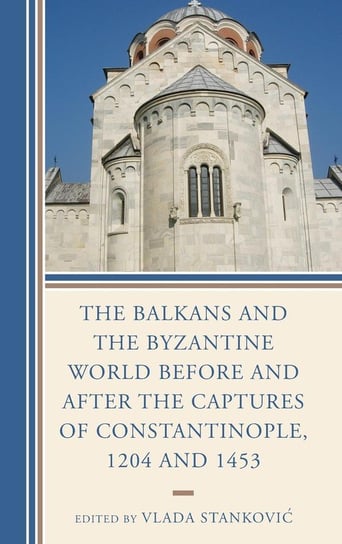 The Balkans and the Byzantine World before and after the Captures of Constantinople, 1204 and 1453 Rowman & Littlefield Publishing Group Inc
