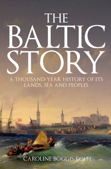 The Baltic Story: A Thousand-Year History of Its Lands, Sea and Peoples Caroline Boggis-Rolfe