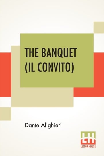 The Banquet (Il Convito): Translated By Elizabeth Price Sayer With An Introduction By Henry Morely Alighieri Dante