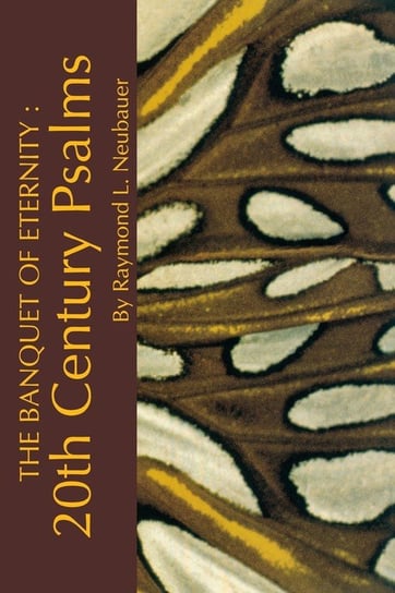 The Banquet of Eternity:: 20th Century Psalms. Neubauer Raymond L.