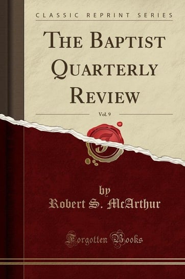 The Baptist Quarterly Review, Vol. 9 (Classic Reprint) Mcarthur Robert S.