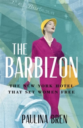 The Barbizon: The New York Hotel That Set Women Free Bren Paulina