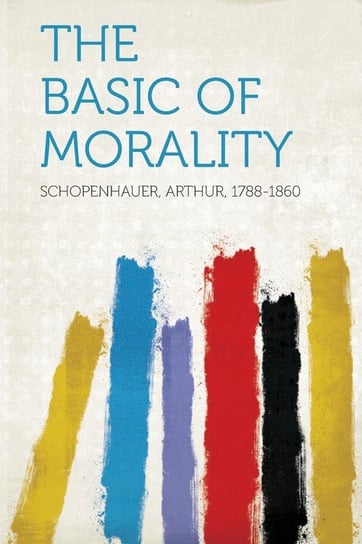 The Basic of Morality 1788-1860 Schopenhauer Arthur
