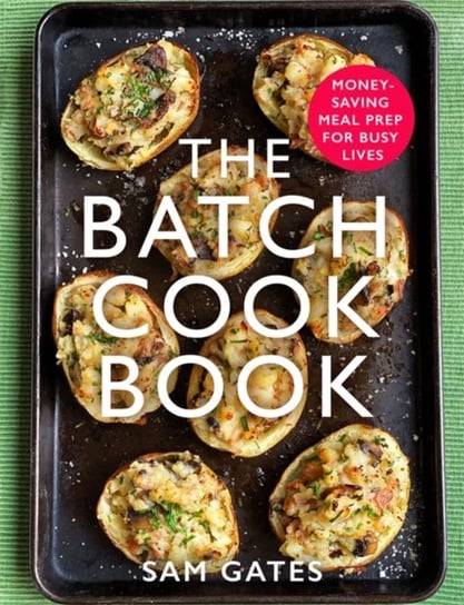 The Batch Cook Book: Money-saving Meal Prep For Busy Lives Sam Gates