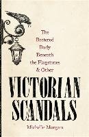 The Battered Body Beneath the Flagstones, and Other Victorian Scandals Morgan Michelle