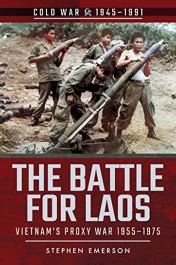 The Battle for Laos: Vietnams Proxy War 1955-1975 Stephen Emerson