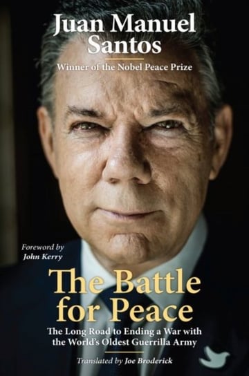 The Battle for Peace: The Long Road to Ending a War with the Worlds Oldest Guerrilla Army Juan Manuel Santos, Joe Broderick