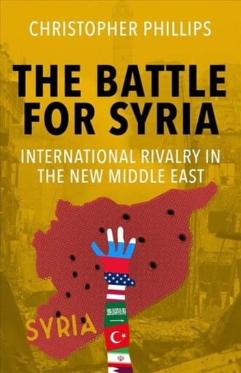The Battle for Syria: International Rivalry in the New Middle East Phillips Christopher