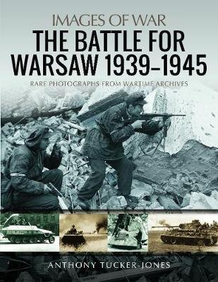 The Battle for Warsaw, 1939-1945: Rare Photographs from Wartime Archives Tucker-Jones Anthony