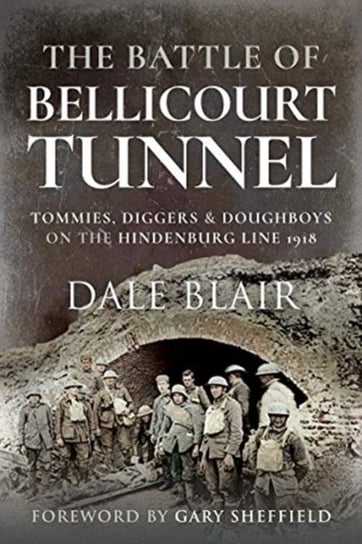 The Battle of Bellicourt Tunnel: Tommies, Diggers and Doughboys on the Hindenburg Line, 1918 Dale Blair