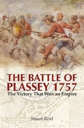 The Battle of Plassey 1757: The Victory That Won an Empire Reid Stuart