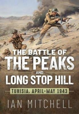 The Battle of the Peaks and Long Stop Hill: Tunisia, April-May 1943 Mitchell Ian