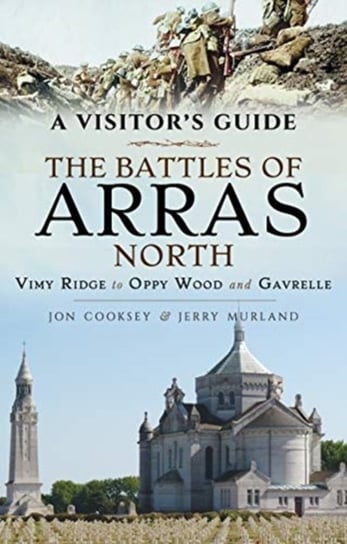 The Battles of Arras: North: A Visitor's Guide, Vimy Ridge to Oppy Wood and Gavrelle Cooksey Jon, Murland Jerry