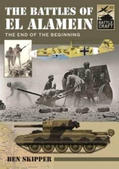 The Battles of El Alamein: The End of the Beginning Ben Skipper
