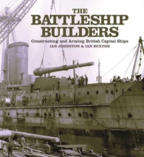 The Battleship Builders. Constructing and Arming British Capital Ships Johnston Ian, Buxton Ian