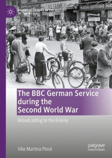 The BBC German Service during the Second World War: Broadcasting to the Enemy Vike Martina Plock