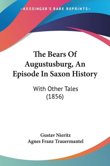 The Bears Of Augustusburg, An Episode In Saxon History Gustav Nieritz