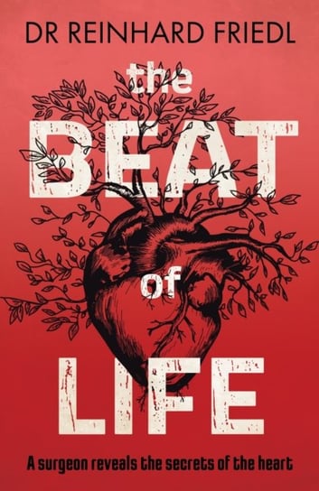 The Beat of Life: A surgeon reveals the secrets of the heart Reinhard Friedl